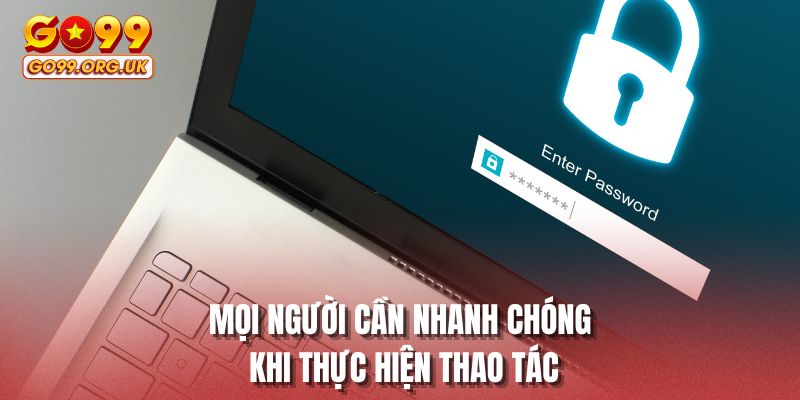 Mọi người cần nhanh chóng khi thực hiện thao tác