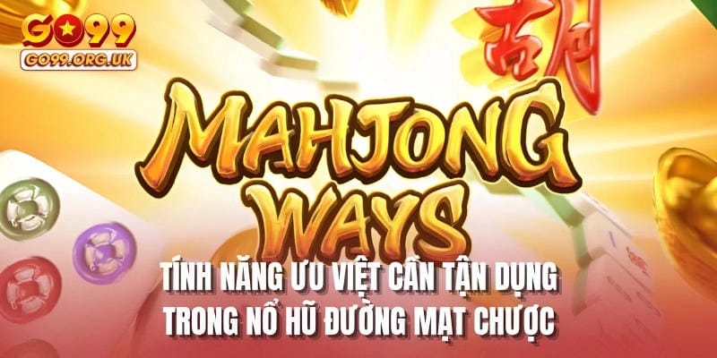Tính năng ưu việt cần tận dụng trong nổ hũ Đường Mạt Chược